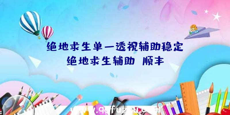 「绝地求生单一透视辅助稳定」|绝地求生辅助